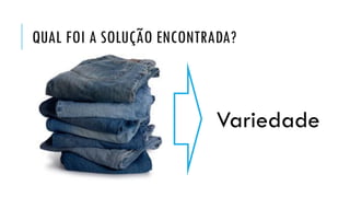 QUAL FOI A SOLUÇÃO ENCONTRADA?
Variedade
 
