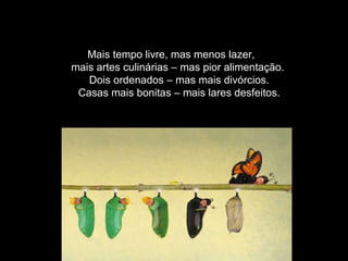 Mais tempo livre, mas menos lazer,  mais artes culinárias – mas pior alimentação.  Dois ordenados – mas mais divórcios. Casas mais bonitas – mais lares desfeitos. 