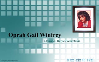 Oprah Gail Winfrey Chairman Harpo Productions Compiled: Athar Hussain 
