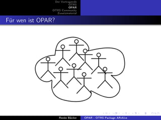 Der Vortragende
                           OTRS
                           OPAR
                OTRS Community
                  Zusatzmaterial


Für wen ist OPAR?




                    Renée Bäcker   OPAR - OTRS Package ARchive
 