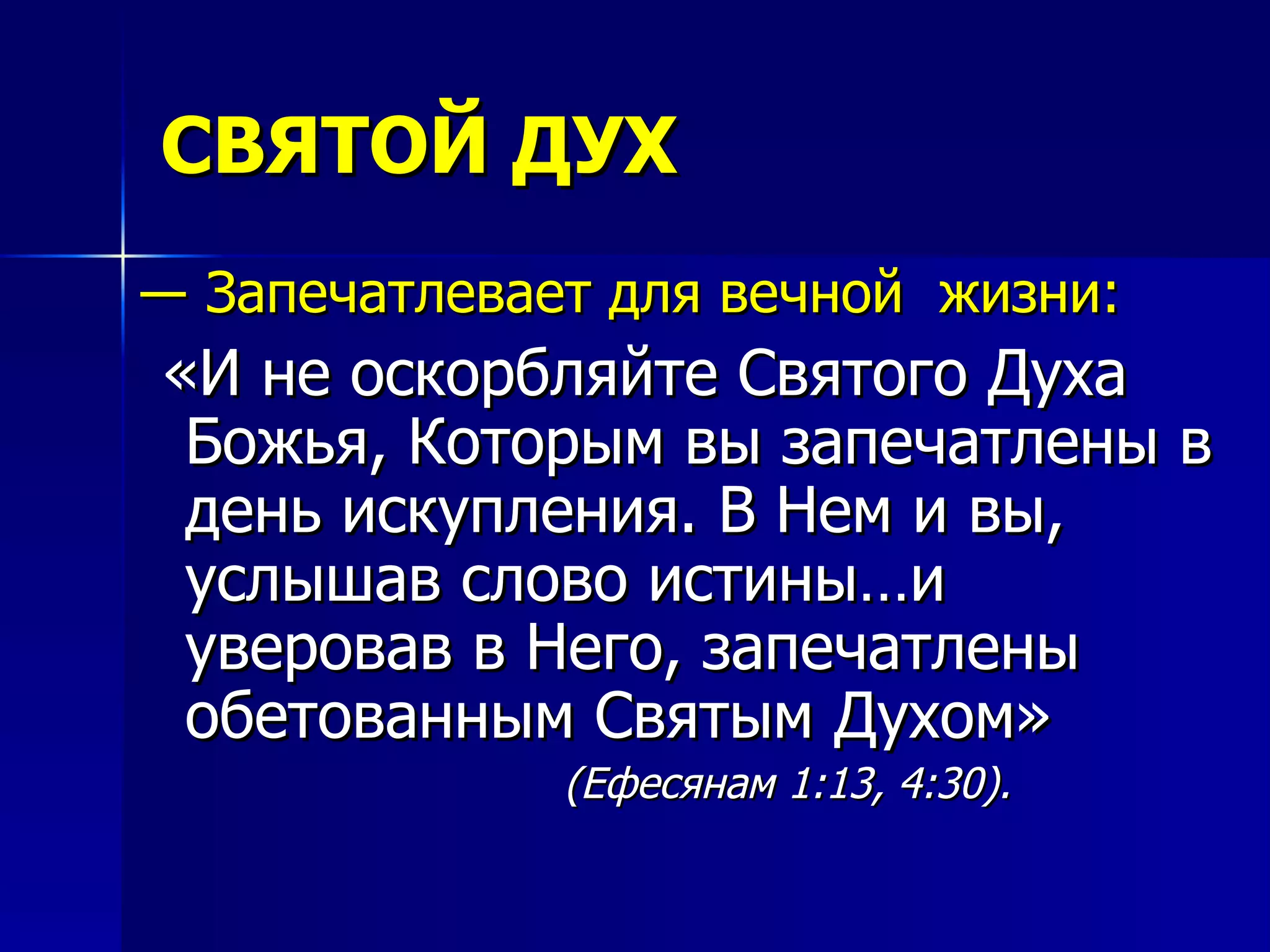 СВЯТОЙ ДУХ ―  Запечатлевает для вечной  жизни: «И не оскорбляйте Святого Духа Божья, Которым вы запечатлены в день искупления. В Нем и вы, услышав слово истины…и уверовав в Него, запечатлены обетованным Святым Духом»   (Ефесянам 1:13, 4:30). 