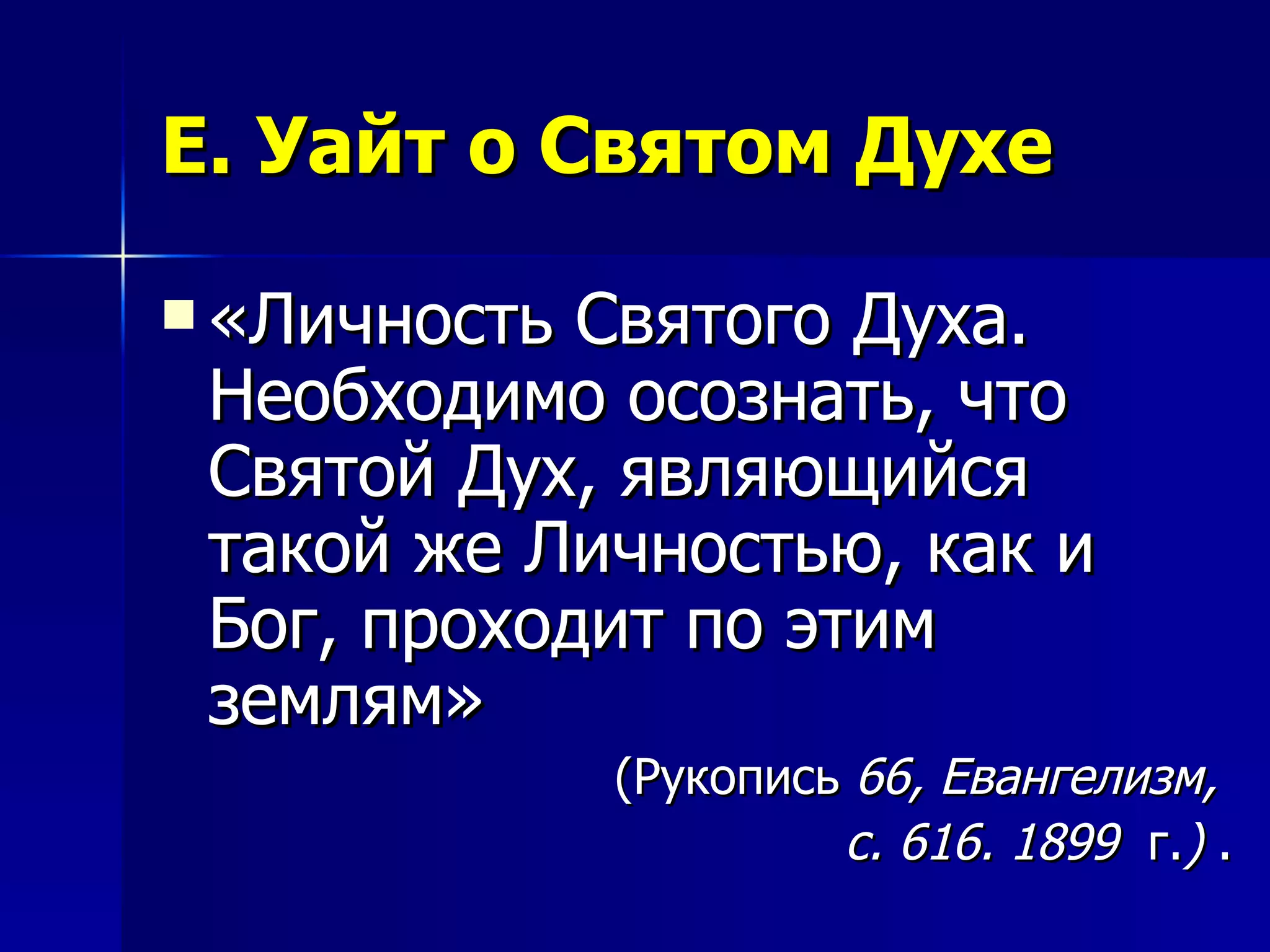 Е. Уайт о Святом Духе «Личность Святого Духа. Необходимо осознать, что Святой Дух, являющийся такой же Личностью, как и Бог, проходит по этим землям»   (Рукопись  66, Евангелизм,  с. 616. 1899   г. )  . 