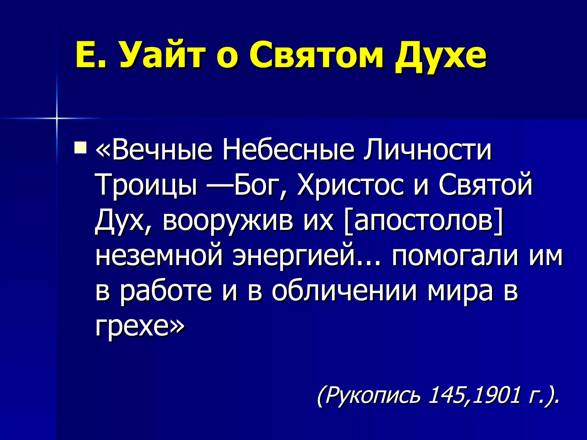 Е. Уайт о Святом Духе «Вечные Небесные Личности Троицы —Бог, Христос и Святой Дух, вооружив их [апостолов] неземной энергией... помогали им в работе и в обличении мира в грехе» (Рукопись 145,1901 г.). 