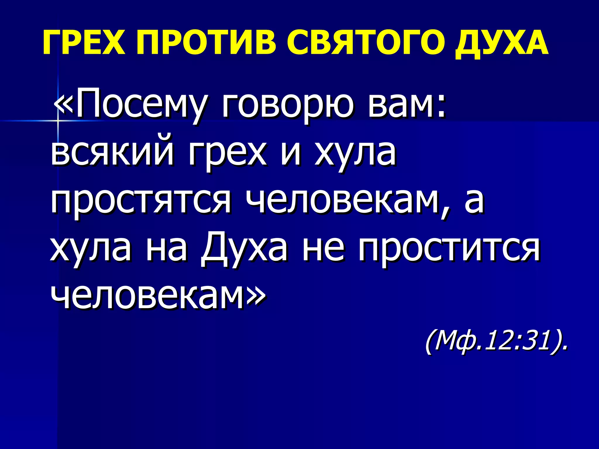 ГРЕХ ПРОТИВ СВЯТОГО ДУХА «Посему говорю вам: всякий грех и хула простятся человекам, а хула на Духа не простится человекам»  (Мф.12:31).  
