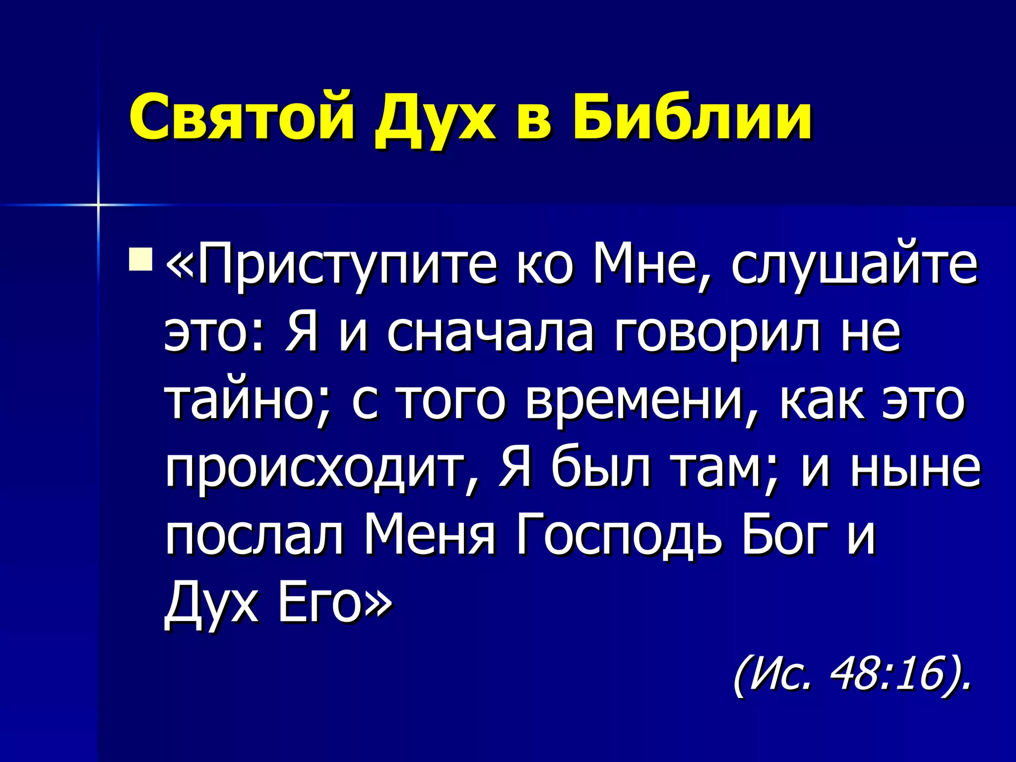 Святой Дух в Библии «Приступите ко Мне, слушайте это: Я и сначала говорил не тайно; с того времени, как это происходит, Я был там; и ныне послал Меня Господь Бог и Дух Его»  (Ис. 48:16).   