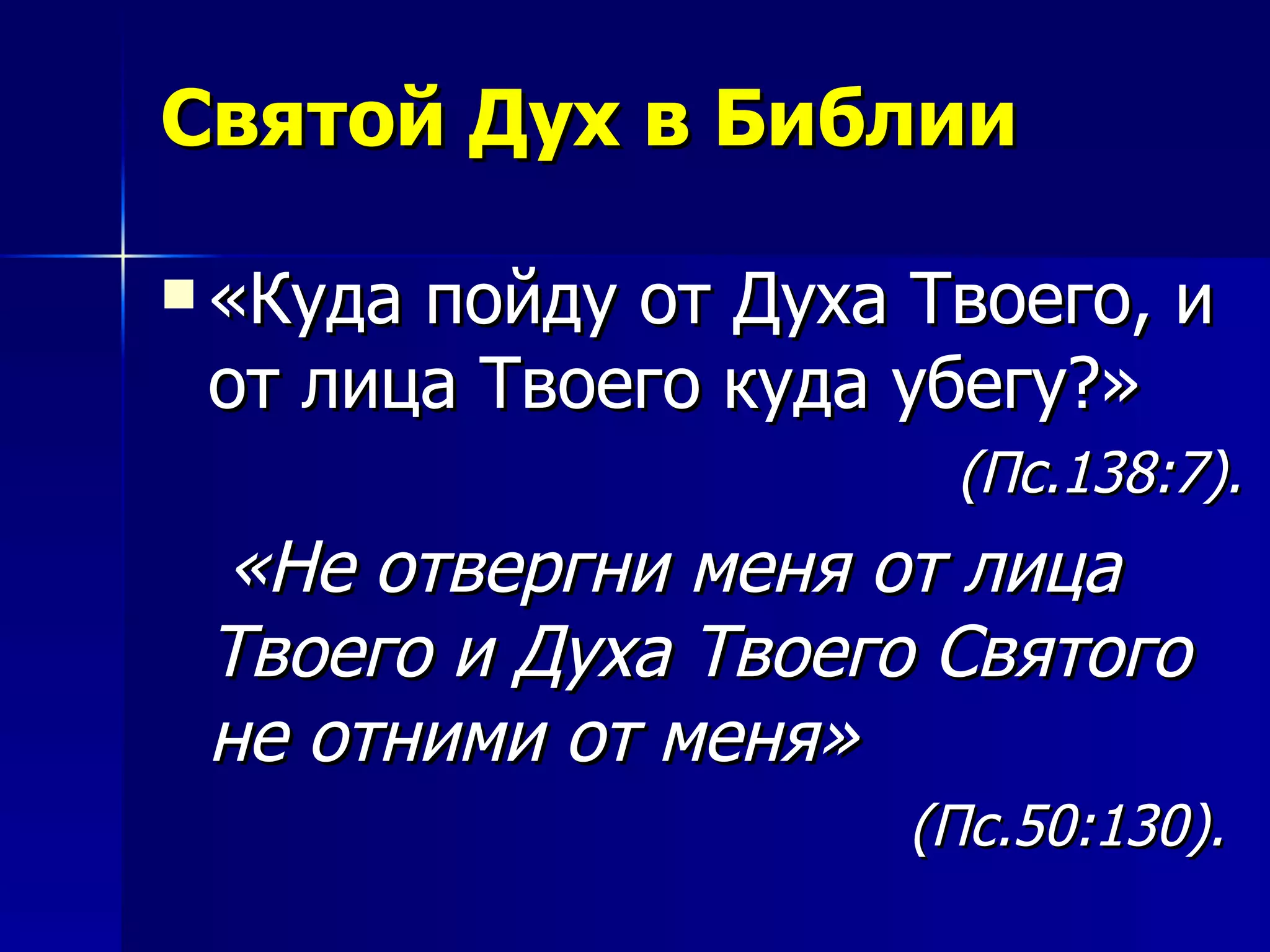 Святой Дух в Библии «Куда пойду от Духа Твоего, и от лица Твоего куда убегу?»  (Пс.138:7). «Не отвергни меня от лица Твоего и Духа Твоего Святого не отними от меня»  (Пс.50:130).   