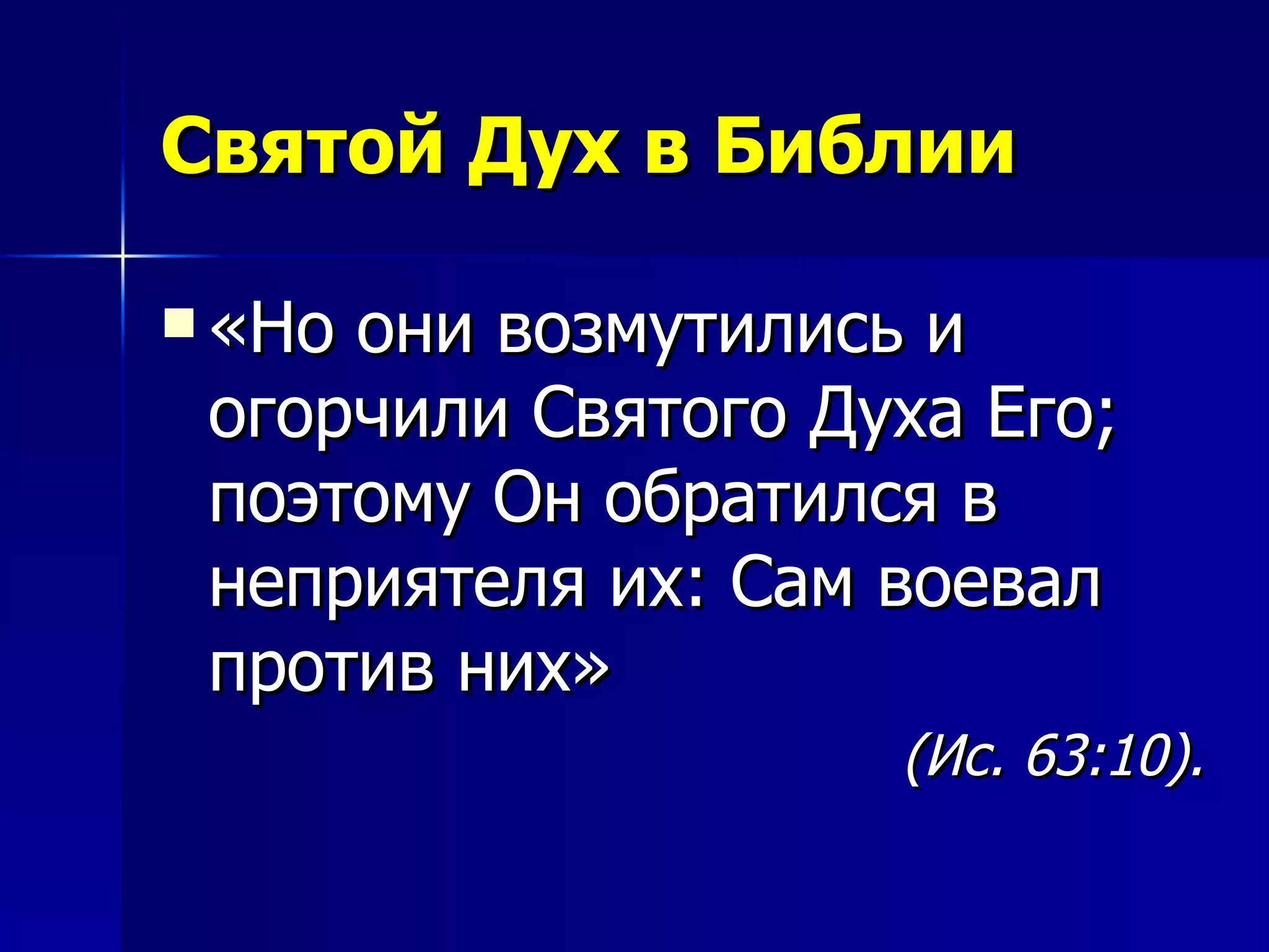 Святой Дух в Библии «Но они возмутились и огорчили Святого Духа Его; поэтому Он обратился в неприятеля их: Сам воевал против них»   (Ис. 63:10).  