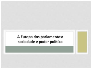 A Europa dos parlamentos:
sociedade e poder político
 