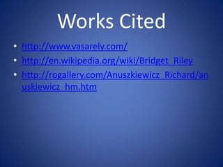 Works Citedhttp://www.vasarely.com/http://en.wikipedia.org/wiki/Bridget_Rileyhttp://rogallery.com/Anuszkiewicz_Richard/anuskiewicz_hm.htm