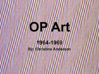 OP Art 1964-1969 By: Christina Anderson 