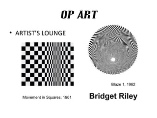 OP ART
• ARTIST’S LOUNGE




                                    Blaze 1, 1962


   Movement in Squares, 1961   Bridget Riley
 