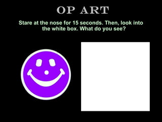 Op Art
Stare at the nose for 15 seconds. Then, look into
the white box. What do you see?

 