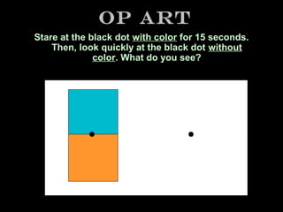Op Art
Stare at the black dot with color for 15 seconds.
Then, look quickly at the black dot without
color. What do you see?

 