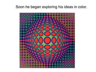 Soon he began exploring his ideas in color.
 