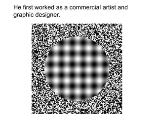 He first worked as a commercial artist and
graphic designer.
 