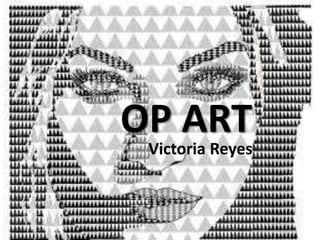 OP ART 
Victoria Reyes 
 