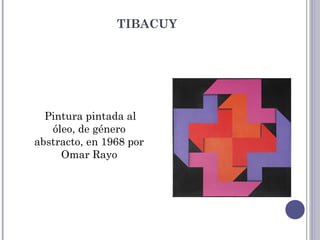TIBACUY
Pintura pintada al
óleo, de género
abstracto, en 1968 por
Omar Rayo
 
