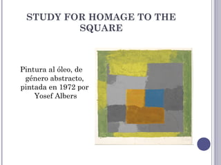 STUDY FOR HOMAGE TO THE
SQUARE
Pintura al óleo, de
género abstracto,
pintada en 1972 por
Yosef Albers
 