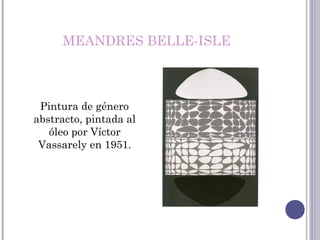 MEANDRES BELLE-ISLE
Pintura de género
abstracto, pintada al
óleo por Víctor
Vassarely en 1951.
 