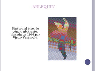 ARLEQUIN
Pintura al óleo, de
género abstracto,
pintada en 1936 por
Víctor Vassarely.
 