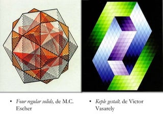 • Keple gestalt, de Victor
Vasarely
• Four regular solids, de M.C.
Escher
 