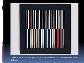 Uma das obras da exposição "Luz, Cor e Movimento", da Galerie Denise René,
de Paris
 