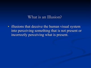 What is an Illusion? illusions that deceive the human visual system into perceiving something that is not present or incorrectly perceiving what is present. 