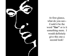 At first glance, what do you see--Could it be the word  "liar"  or is it something more.  I would definitely give this one a second look!   