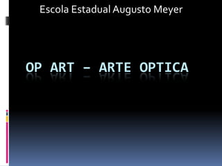 Escola Estadual Augusto Meyer




OP ART – ARTE OPTICA
 