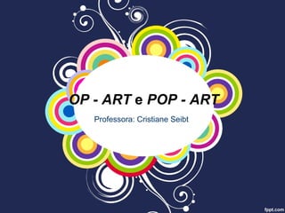 OP - ART e POP - ART
Professora: Cristiane Seibt
 