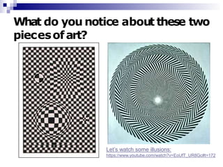 What do you notice about these two
piecesofart?
Let’s watch some illusions:
https://www.youtube.com/watch?v=EoUfT_UR8Gc#t=172
 