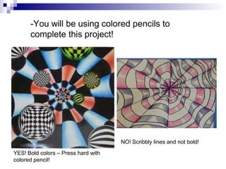 -You will be using colored pencils to
complete this project!
NO! Scribbly lines and not bold!
YES! Bold colors – Press hard with
colored pencil!
 