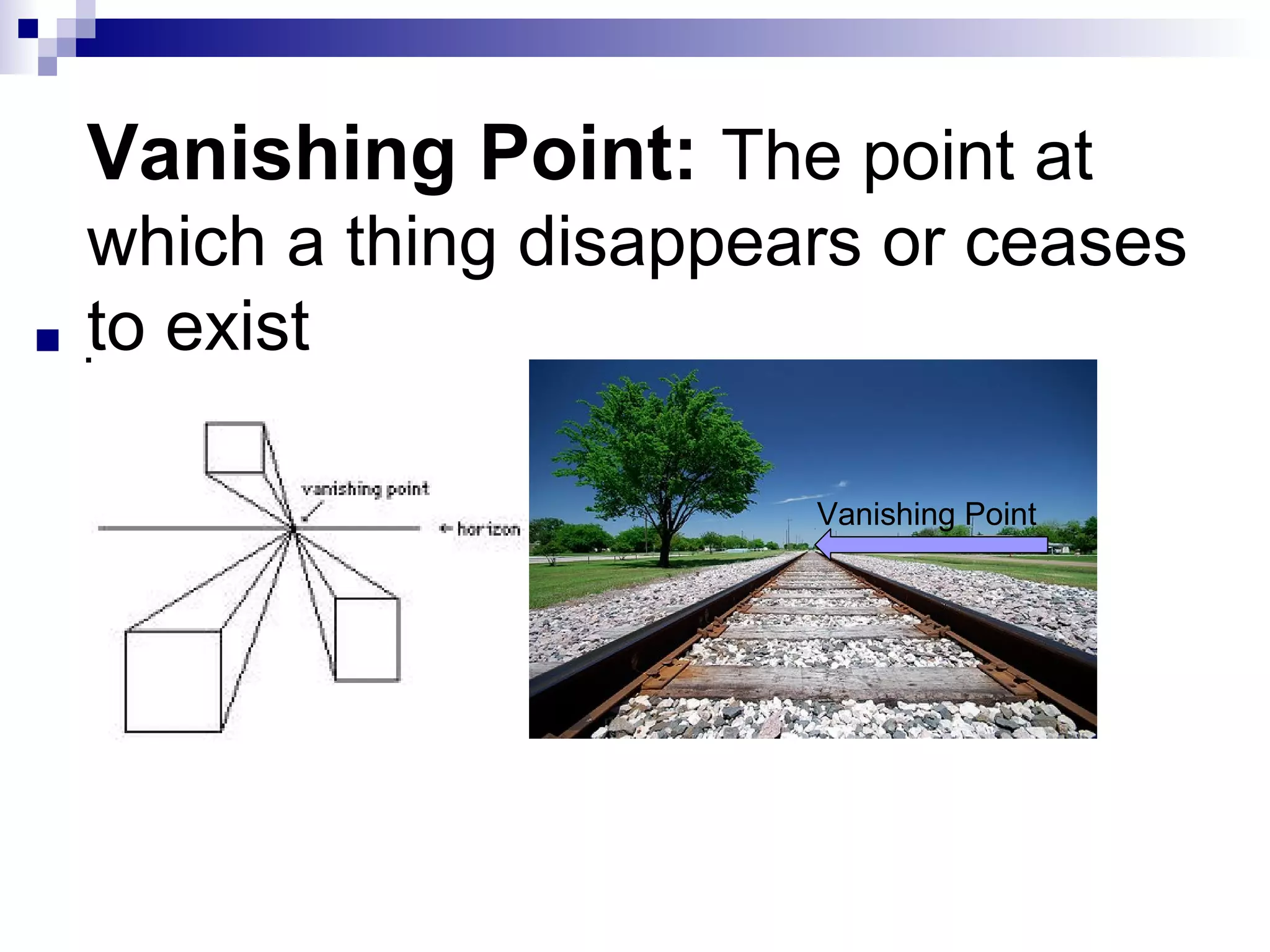 Vanishing Point: The point at
which a thing disappears or ceases
to exist
 .
Vanishing Point

 