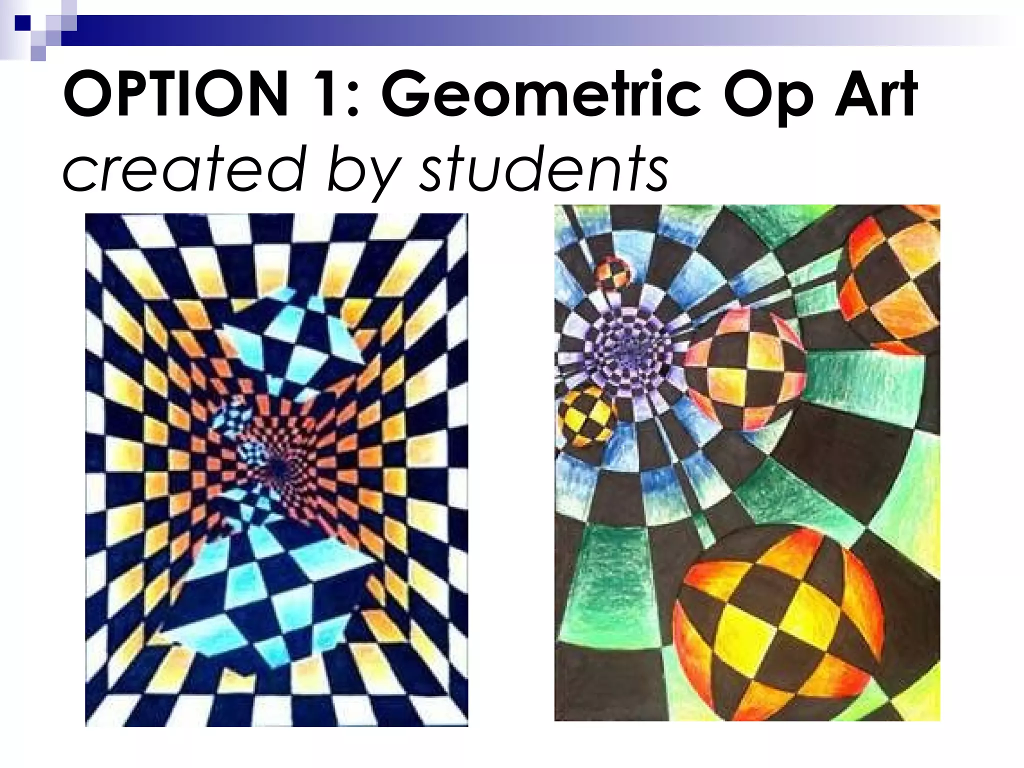 OPTION 1: Geometric Op Art
created by students

 