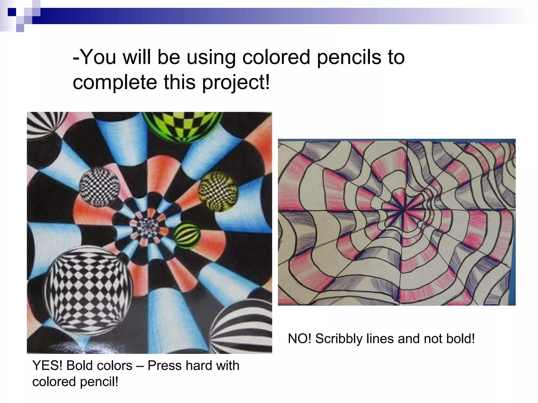 -You will be using colored pencils to
complete this project!

NO! Scribbly lines and not bold!
YES! Bold colors – Press hard with
colored pencil!

 