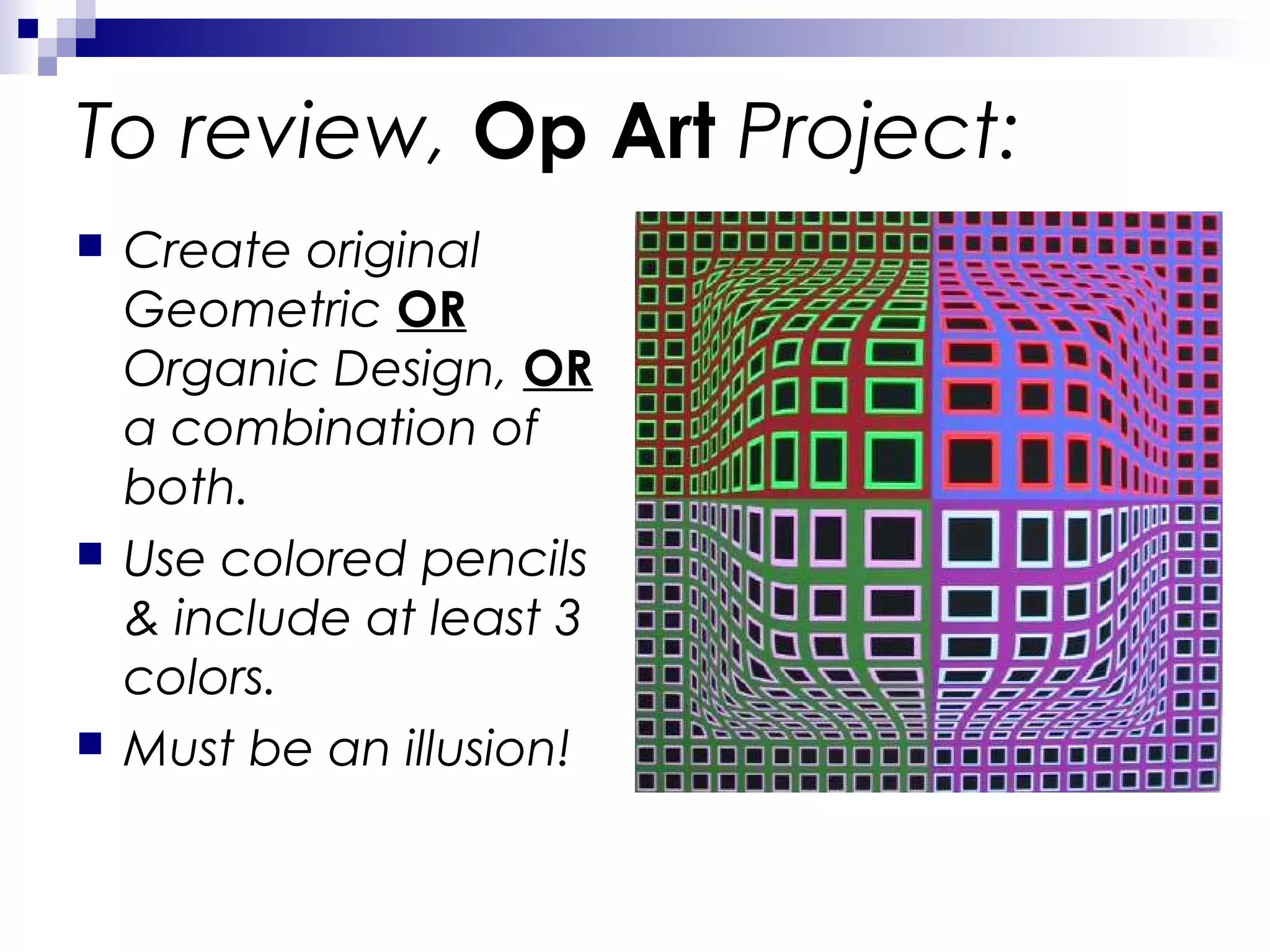 To review, Op Art Project:






Create original
Geometric OR
Organic Design, OR
a combination of
both.
Use colored pencils
& include at least 3
colors.
Must be an illusion!

 