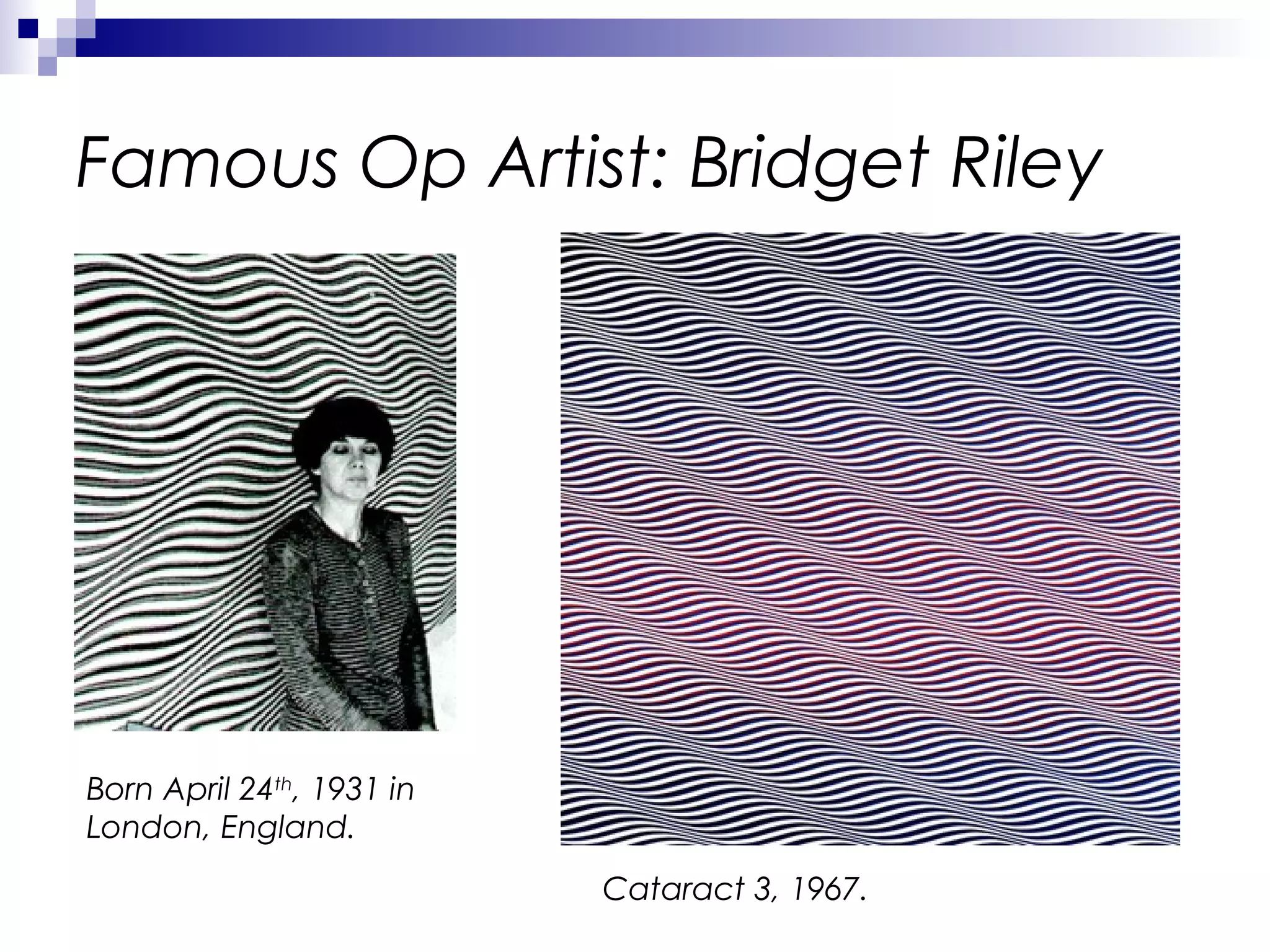 Famous Op Artist: Bridget Riley

Born April 24th, 1931 in
London, England.
Cataract 3, 1967.

 