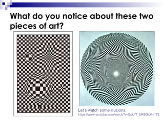 What do you notice about these two
pieces of art?

Let’s watch some illusions:
https://www.youtube.com/watch?v=EoUfT_UR8Gc#t=172

 