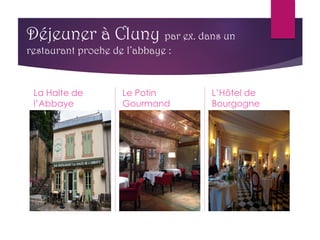 Déjeuner à Cluny par ex. dans un
restaurant proche de l’abbaye :
La Halte de
l’Abbaye
Le Potin
Gourmand
L’Hôtel de
Bourgogne
 