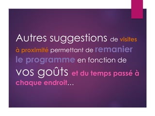 Autres suggestions de visites
à proximité permettant de remanier
le programme en fonction de
vos goûts et du temps passé à
chaque endroit…
 