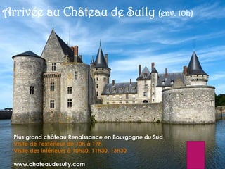 Arrivée au Château de Sully (env. 10h)
Plus grand château Renaissance en Bourgogne du Sud
Visite de l'extérieur de 10h à 17h
Visite des intérieurs à 10h30, 11h30, 13h30
www.chateaudesully.com
 