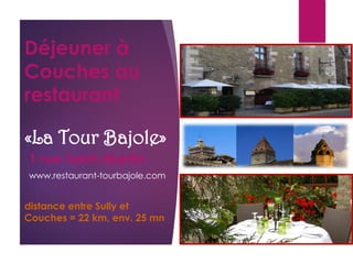 Déjeuner à
Couches au
restaurant
«La Tour Bajole»
1 rue Saint-Martin
distance entre Sully et
Couches = 22 km, env. 25 mn
www.restaurant-tourbajole.com
 