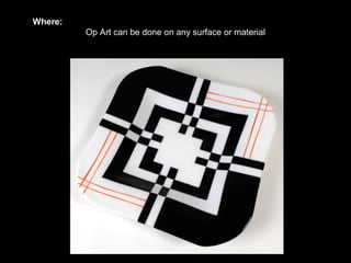 Where:
         Op Art can be done on any surface or material
 