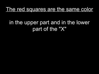 The red squares are the same color

 in the upper part and in the lower
           part of the "X"
 