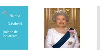 Rainha
D.Isabel II
(rainha de
Inglaterra)
 
