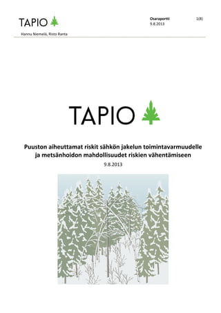 Osaraportti
9.8.2013

1(8)

Hannu Niemelä, Risto Ranta

Puuston aiheuttamat riskit sähkön jakelun toimintavarmuudelle
ja metsänhoidon mahdollisuudet riskien vähentämiseen
9.8.2013

 