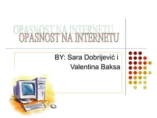 BY: Sara Dobrijević i  Valentina Baksa OPASNOST NA INTERNETU 