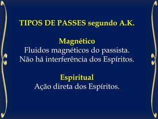 TIPOS DE PASSES segundo A.K.
Magnético
Fluidos magnéticos do passista.
Não há interferência dos Espíritos.
Espiritual
Ação direta dos Espíritos.
 