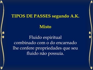 TIPOS DE PASSES segundo A.K.
Misto
Fluido espiritual
combinado com o do encarnado
lhe confere propriedades que seu
fluido não possuía.
 