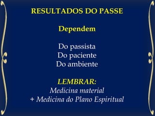 RESULTADOS DO PASSE
Dependem
Do passista
Do paciente
Do ambiente
LEMBRAR:
Medicina material
+ Medicina do Plano Espiritual
 